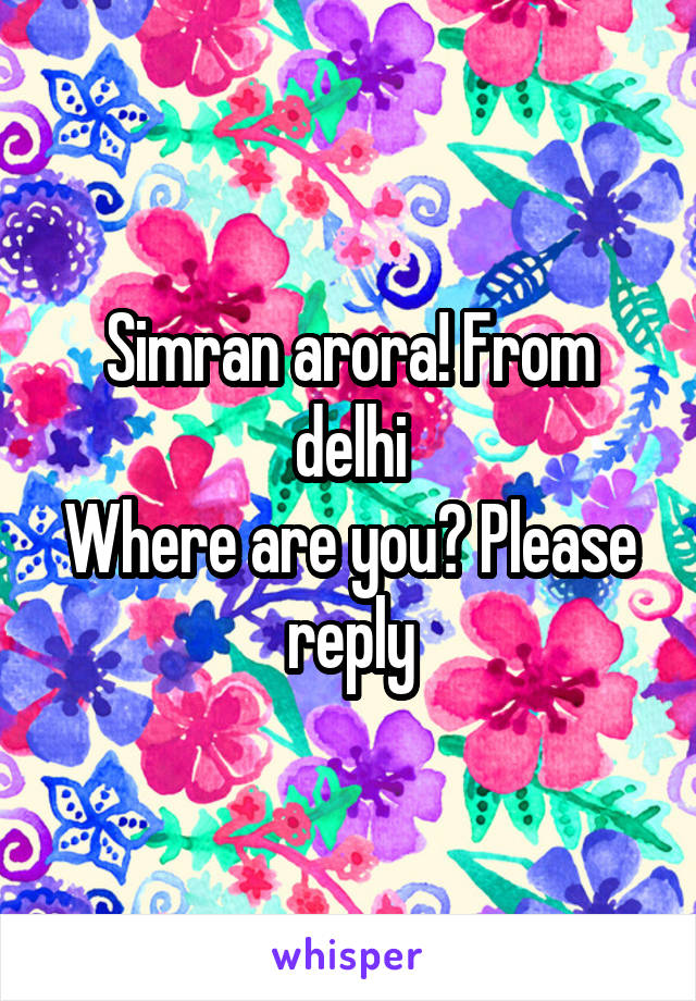 Simran arora! From delhi
Where are you? Please reply