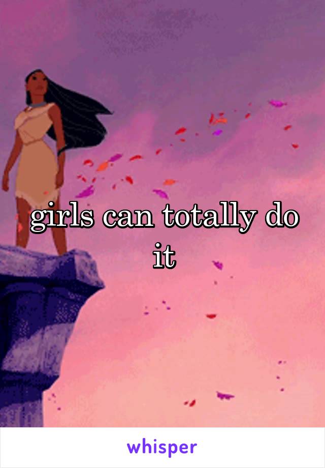 girls can totally do it