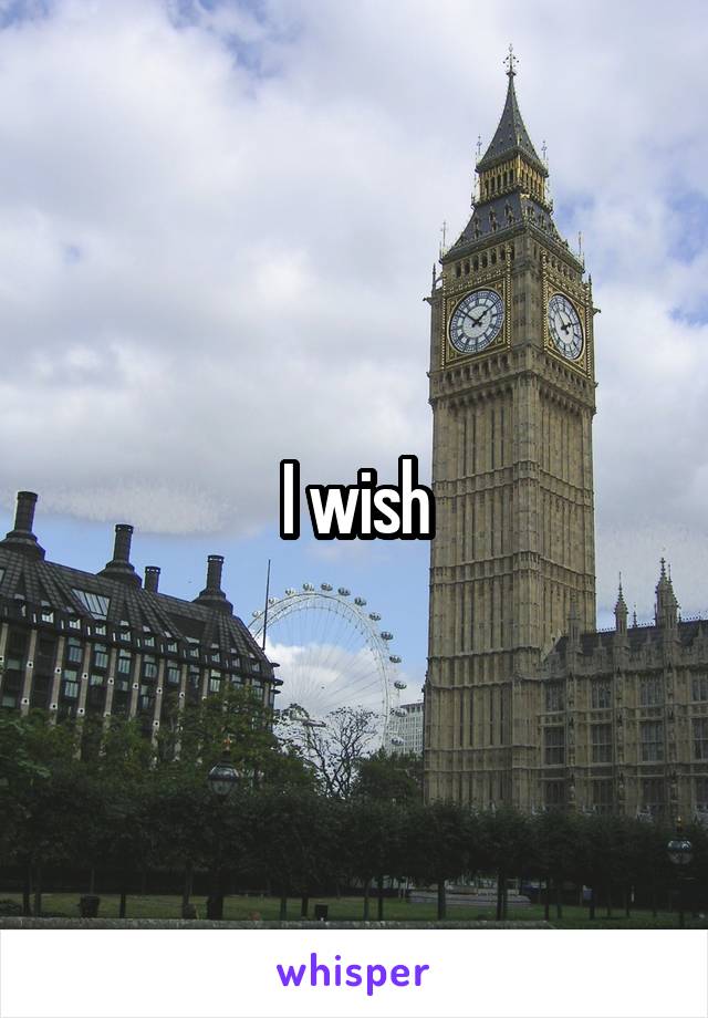 I wish