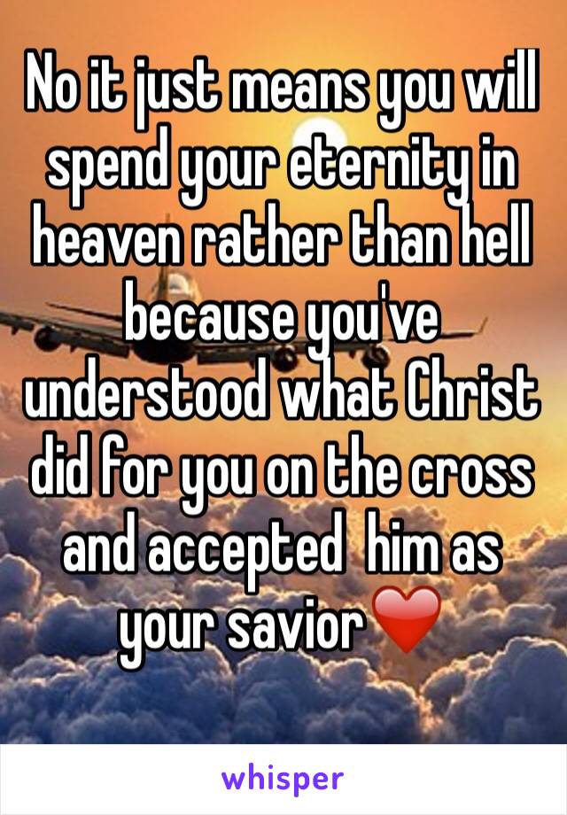 No it just means you will spend your eternity in heaven rather than hell because you've understood what Christ did for you on the cross and accepted  him as your savior❤️