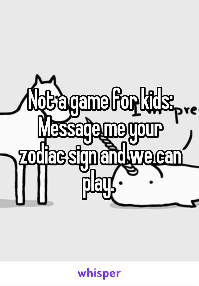 Not a game for kids:
Message me your zodiac sign and we can play. 