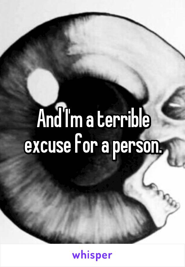 And I'm a terrible excuse for a person.