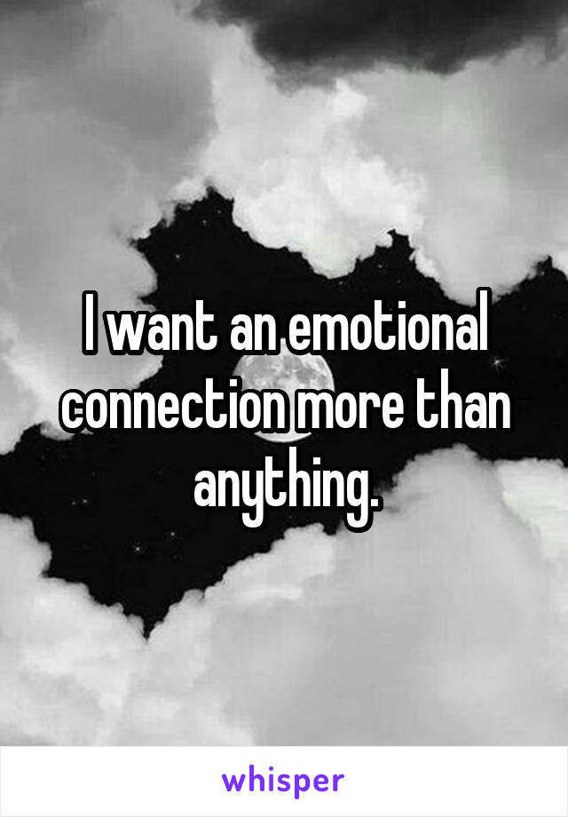 I want an emotional connection more than anything.