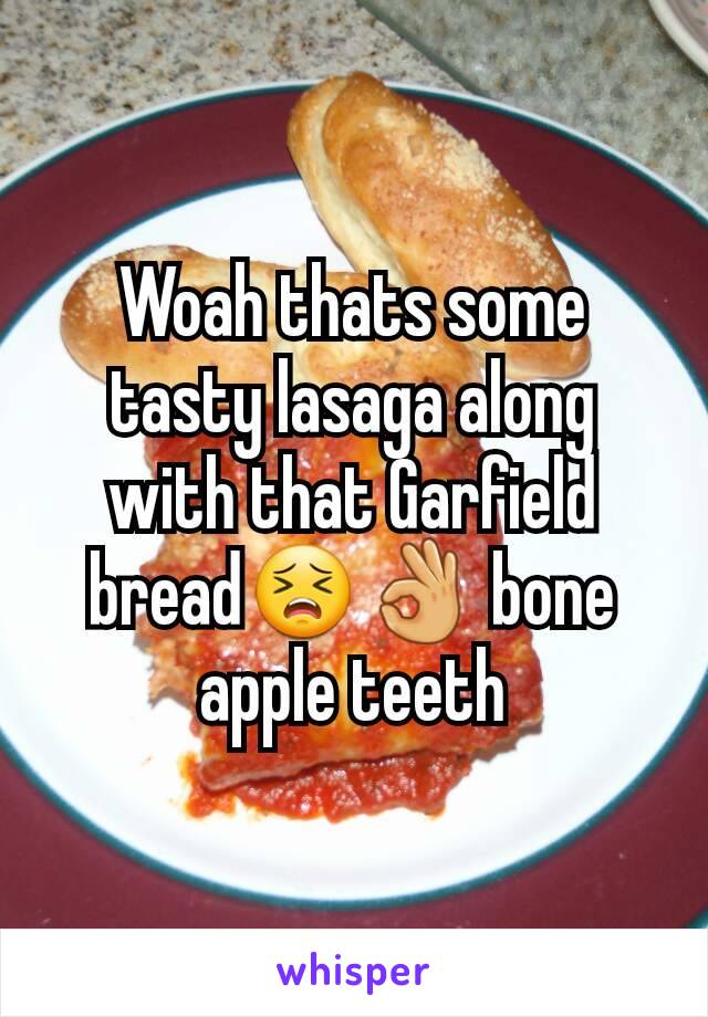 Woah thats some tasty lasaga along with that Garfield bread😣👌 bone apple teeth