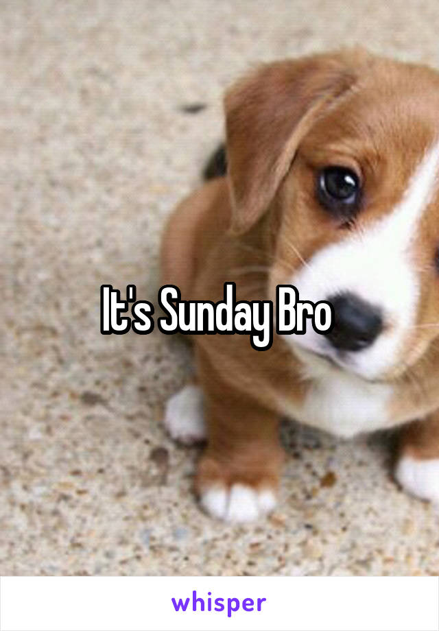 It's Sunday Bro 