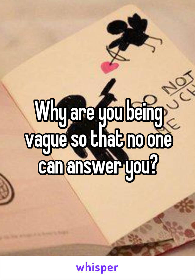 Why are you being vague so that no one can answer you?
