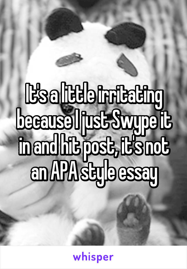 It's a little irritating because I just Swype it in and hit post, it's not an APA style essay