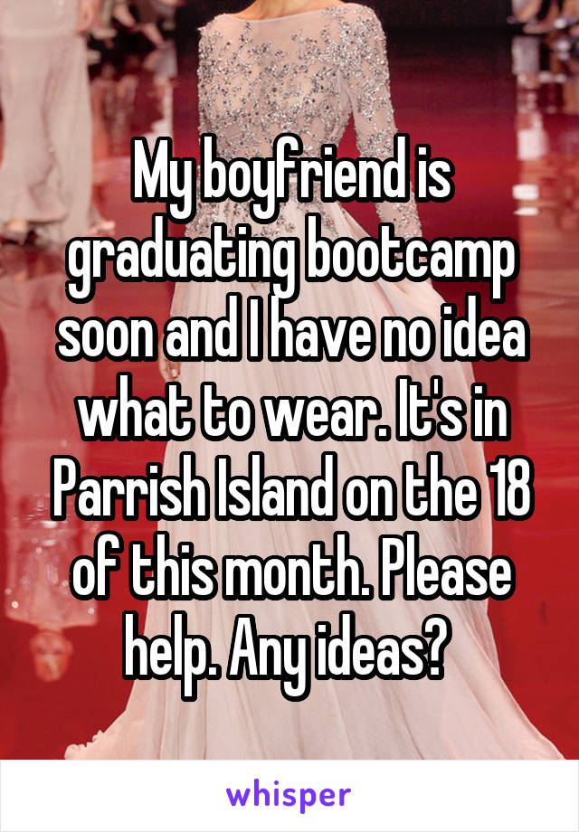 My boyfriend is graduating bootcamp soon and I have no idea what to wear. It's in Parrish Island on the 18 of this month. Please help. Any ideas? 