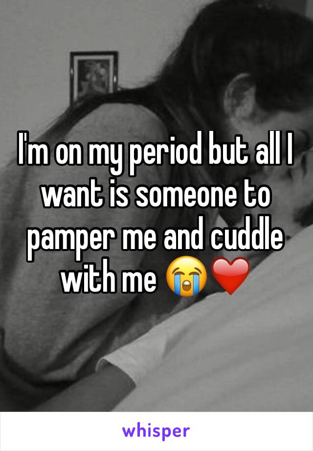 I'm on my period but all I want is someone to pamper me and cuddle with me 😭❤️