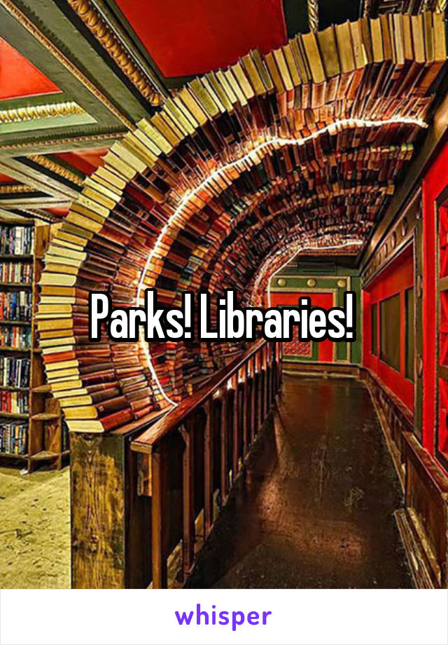 Parks! Libraries! 