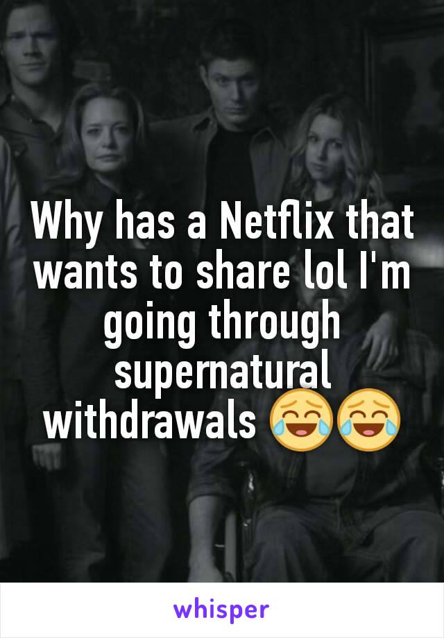 Why has a Netflix that wants to share lol I'm going through supernatural withdrawals 😂😂