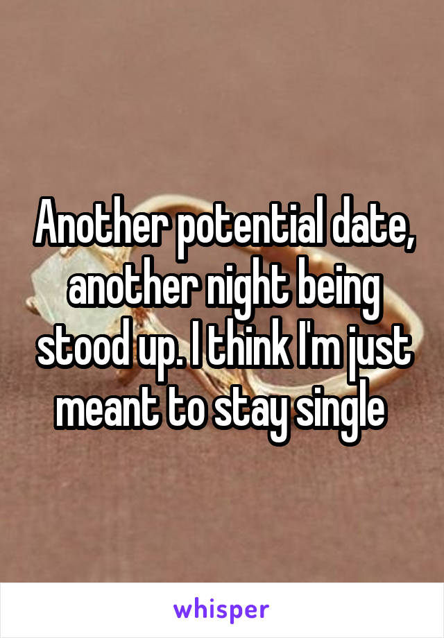 Another potential date, another night being stood up. I think I'm just meant to stay single 