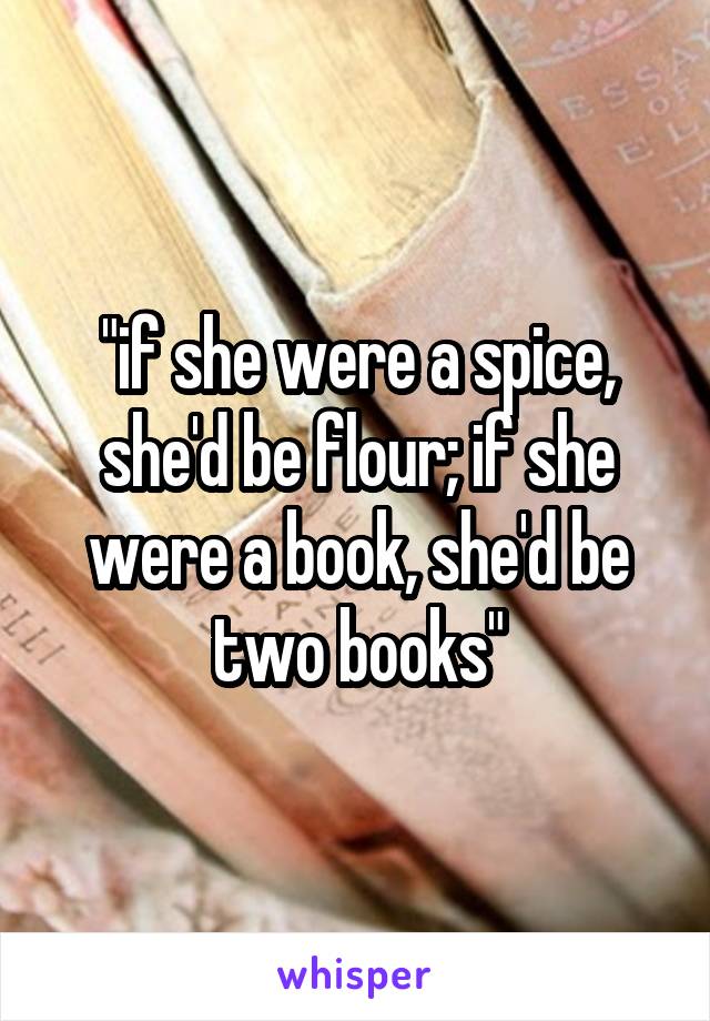 "if she were a spice, she'd be flour; if she were a book, she'd be two books"