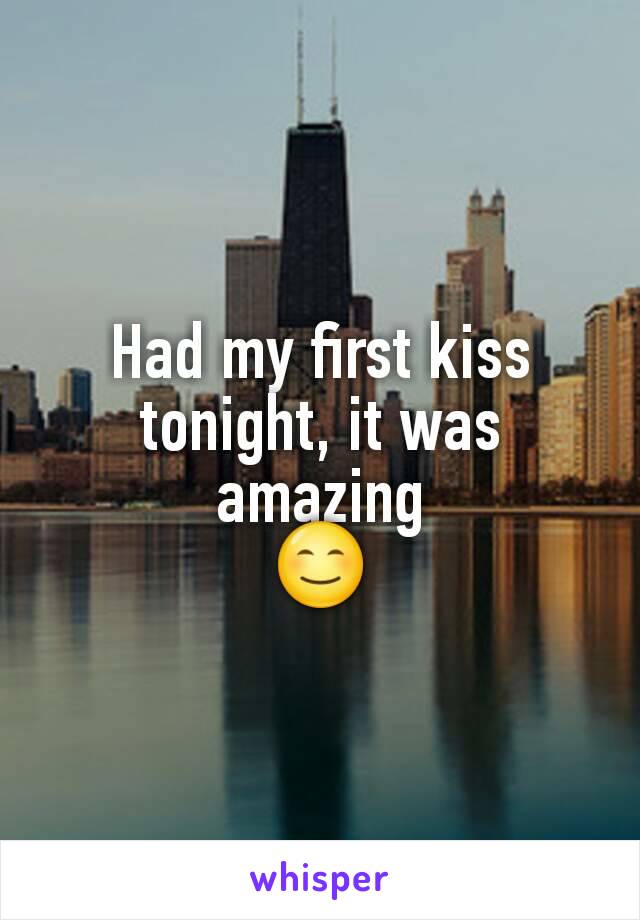 Had my first kiss tonight, it was amazing
😊