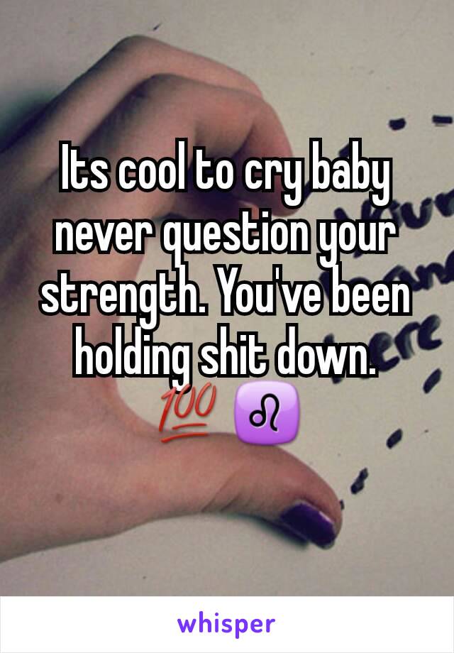 Its cool to cry baby never question your strength. You've been holding shit down.
💯♌