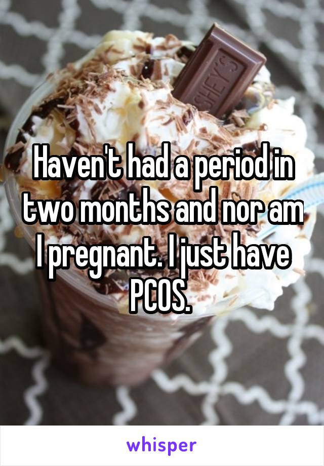 Haven't had a period in two months and nor am I pregnant. I just have PCOS. 