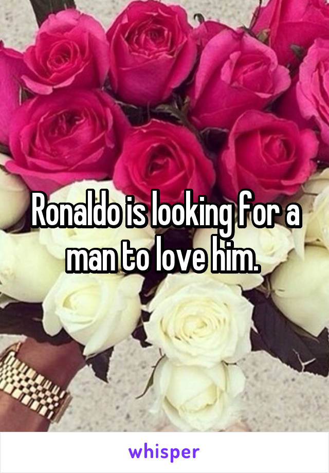 Ronaldo is looking for a man to love him. 