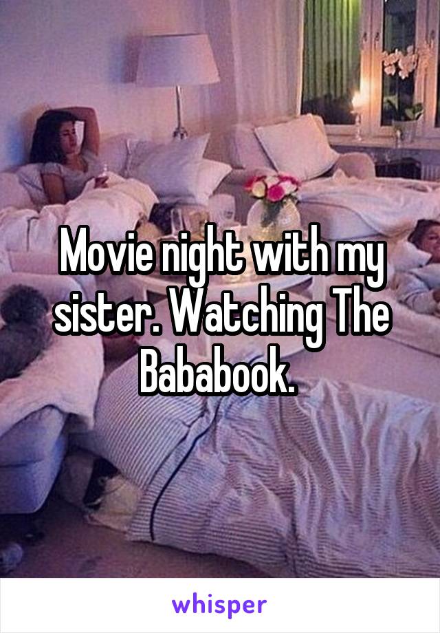 Movie night with my sister. Watching The Bababook. 