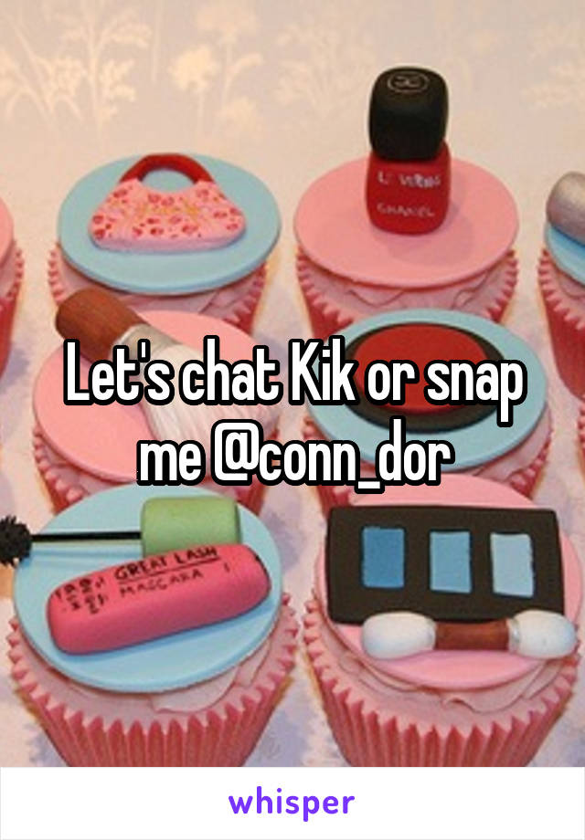 Let's chat Kik or snap me @conn_dor