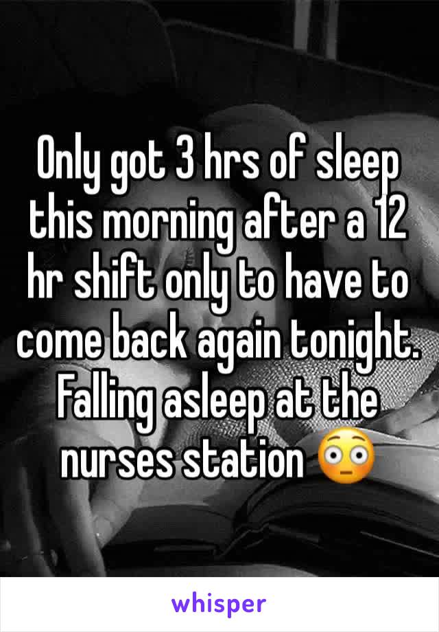 Only got 3 hrs of sleep this morning after a 12 hr shift only to have to come back again tonight. Falling asleep at the nurses station 😳