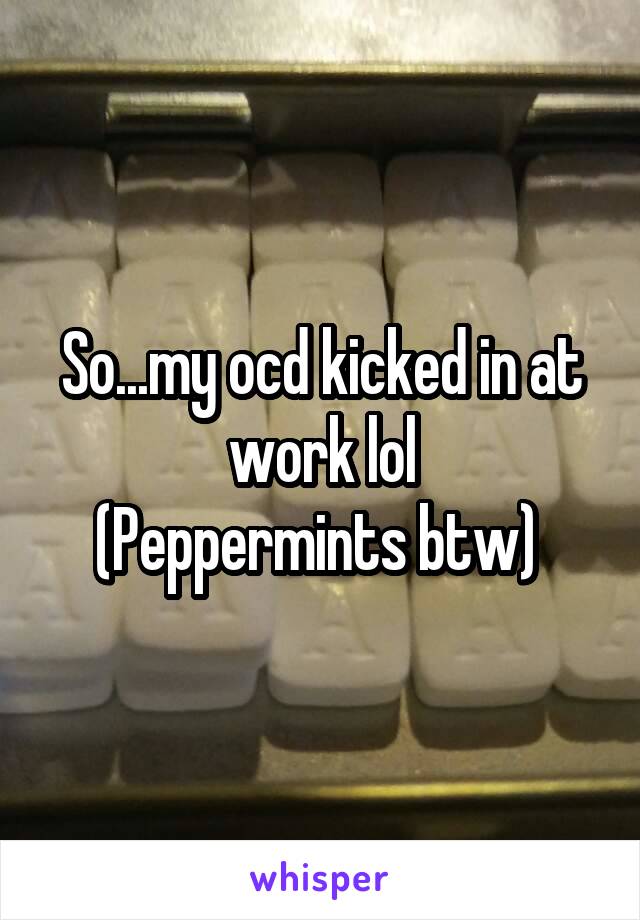 So...my ocd kicked in at work lol
(Peppermints btw) 