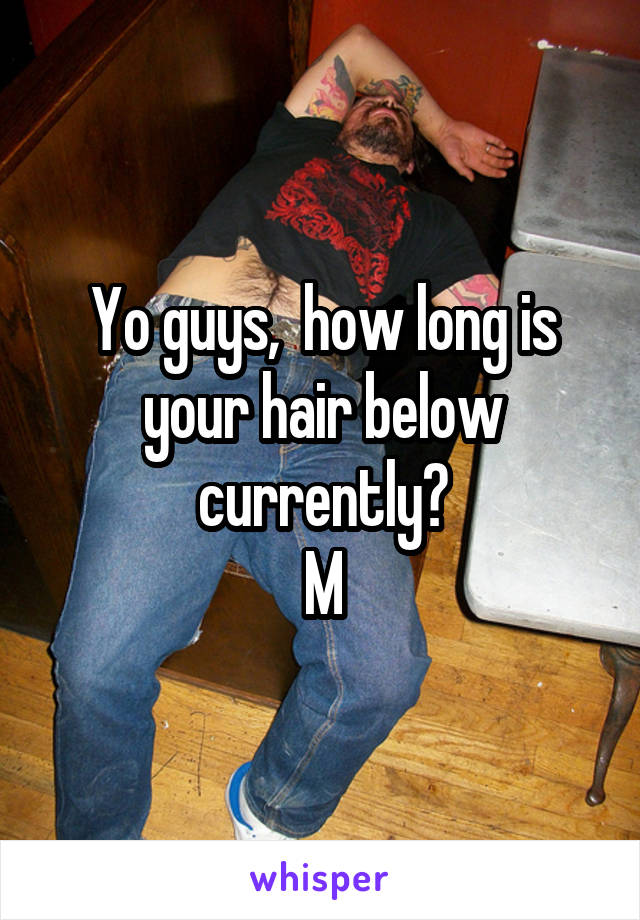 Yo guys,  how long is your hair below currently?
M