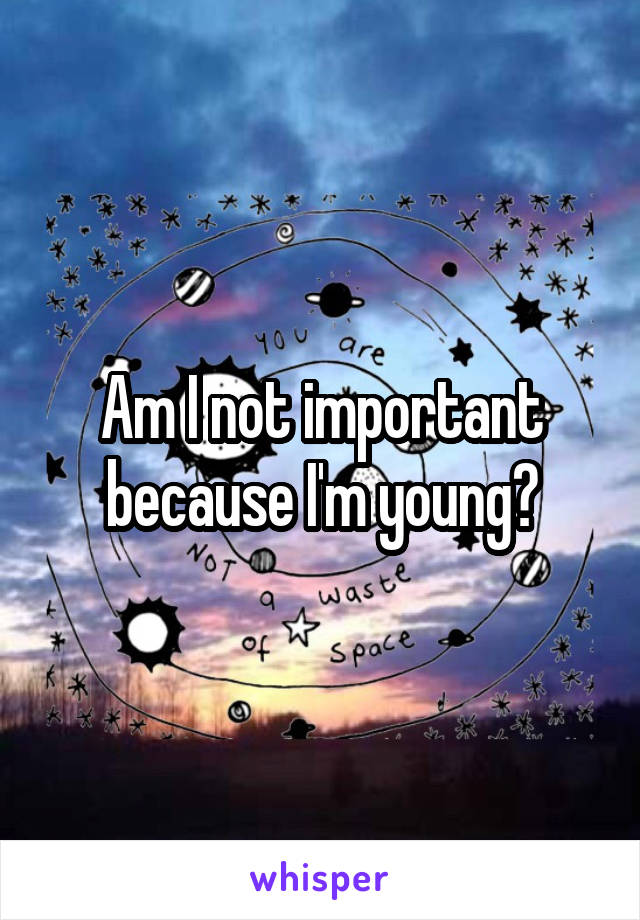 Am I not important because I'm young?