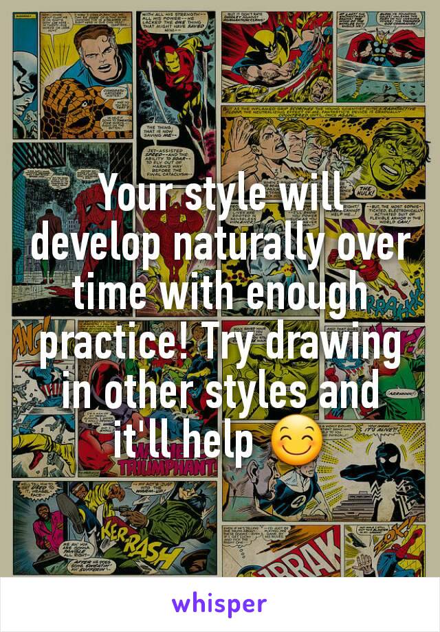 Your style will develop naturally over time with enough practice! Try drawing in other styles and it'll help 😊