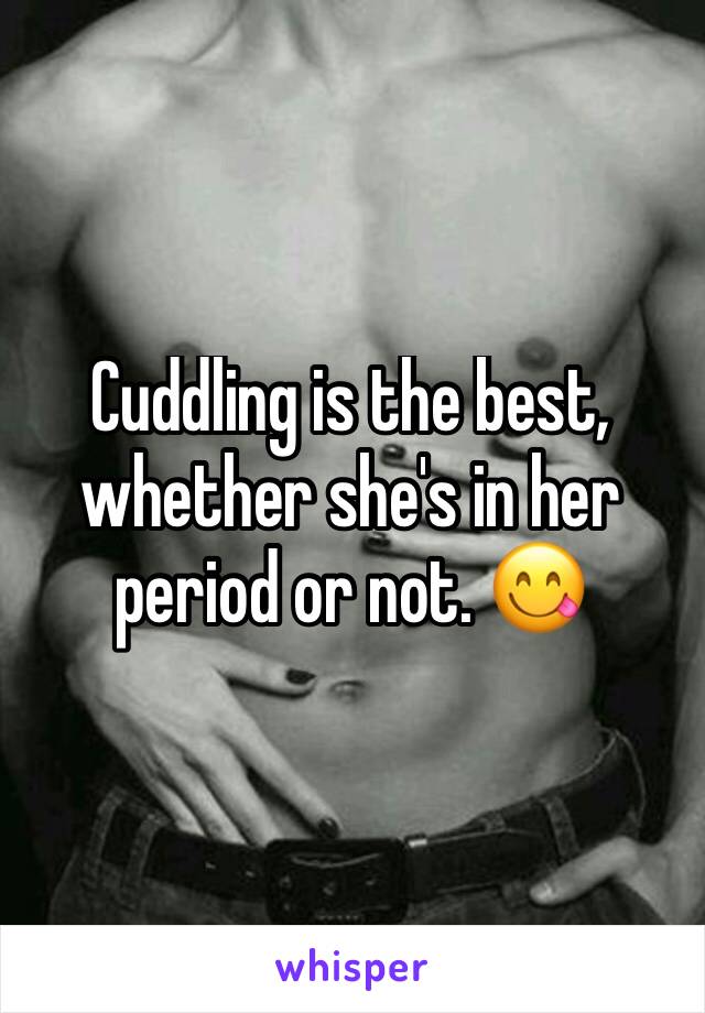 Cuddling is the best, whether she's in her period or not. 😋