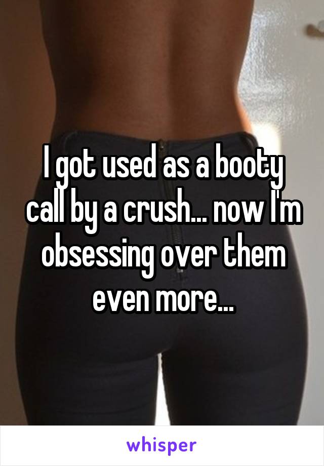 I got used as a booty call by a crush... now I'm obsessing over them even more...
