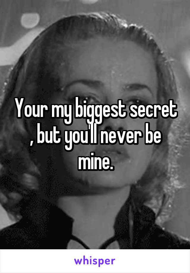 Your my biggest secret , but you'll never be mine.