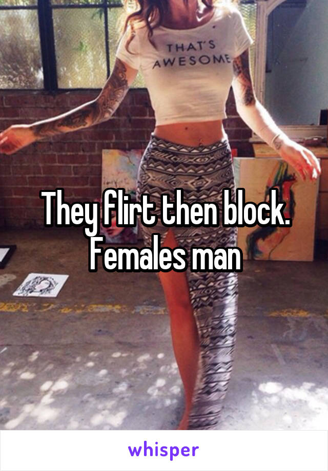 They flirt then block. Females man
