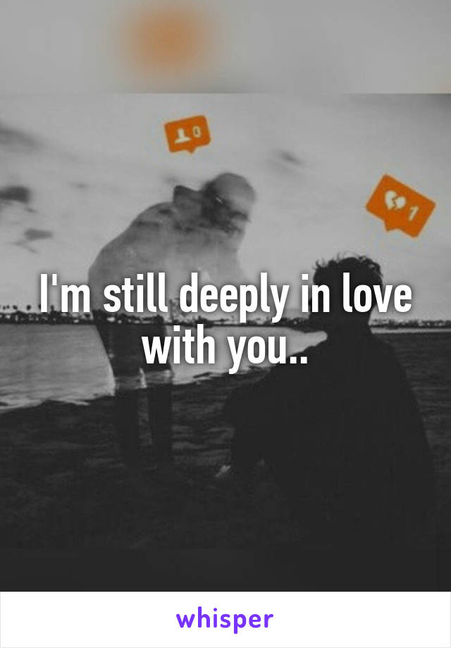 I'm still deeply in love with you..