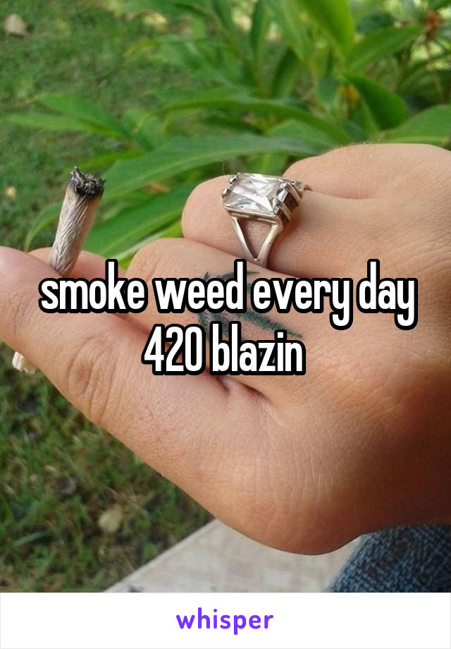 smoke weed every day 420 blazin 