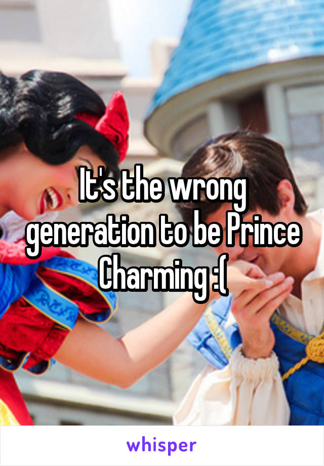 It's the wrong generation to be Prince Charming :(