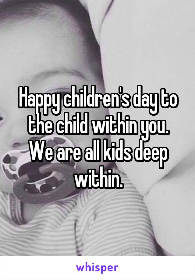 Happy children's day to the child within you.
We are all kids deep within.