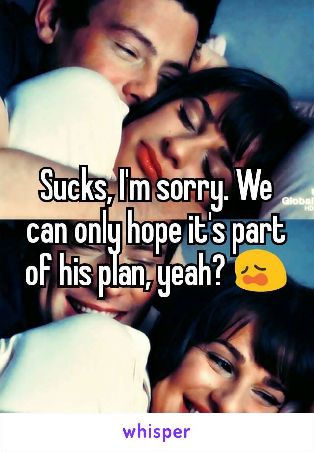 Sucks, I'm sorry. We can only hope it's part of his plan, yeah? 😩