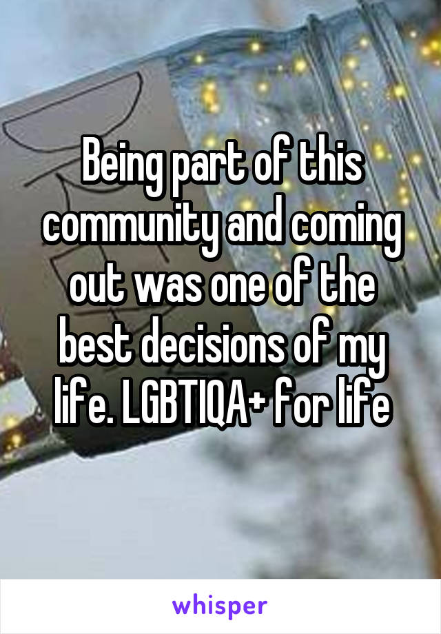 Being part of this community and coming out was one of the best decisions of my life. LGBTIQA+ for life
