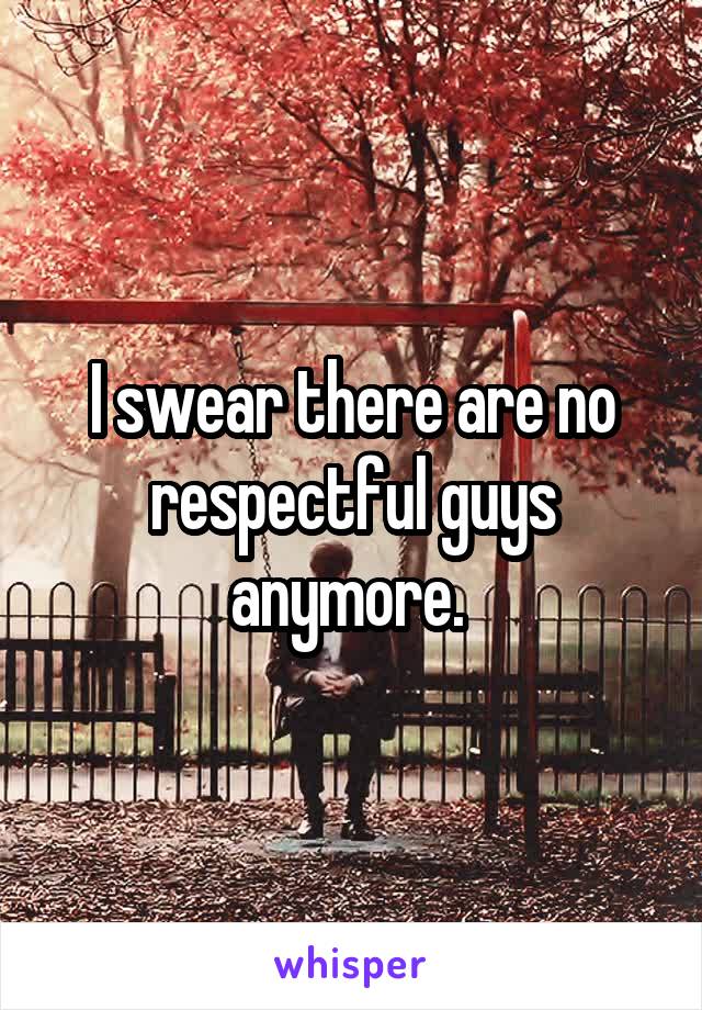 I swear there are no respectful guys anymore. 
