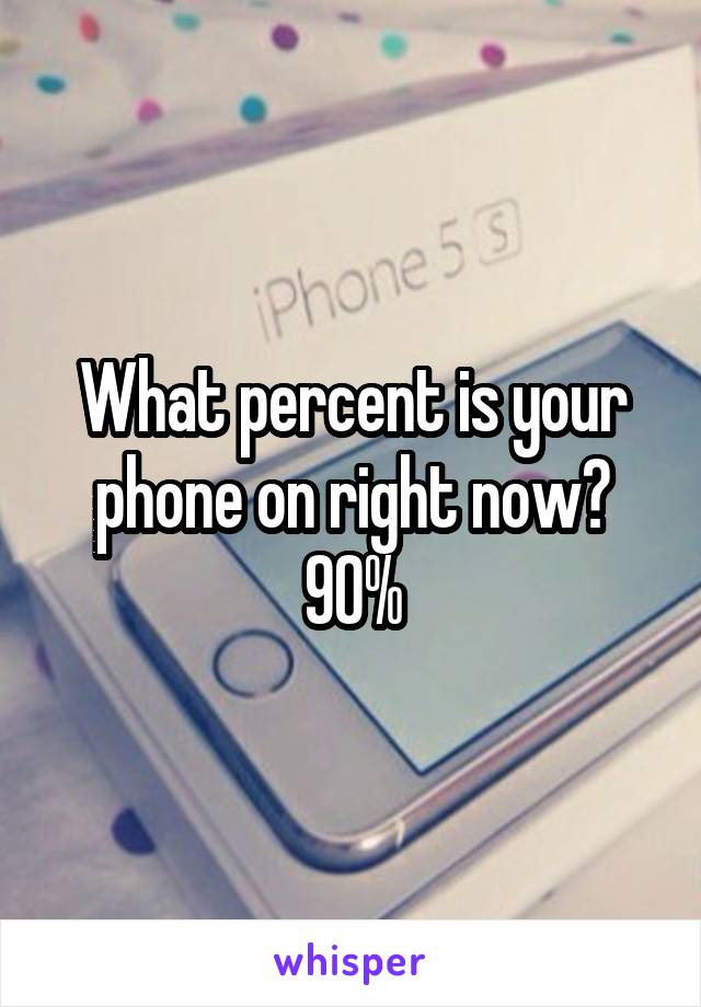 What percent is your phone on right now?
90%
