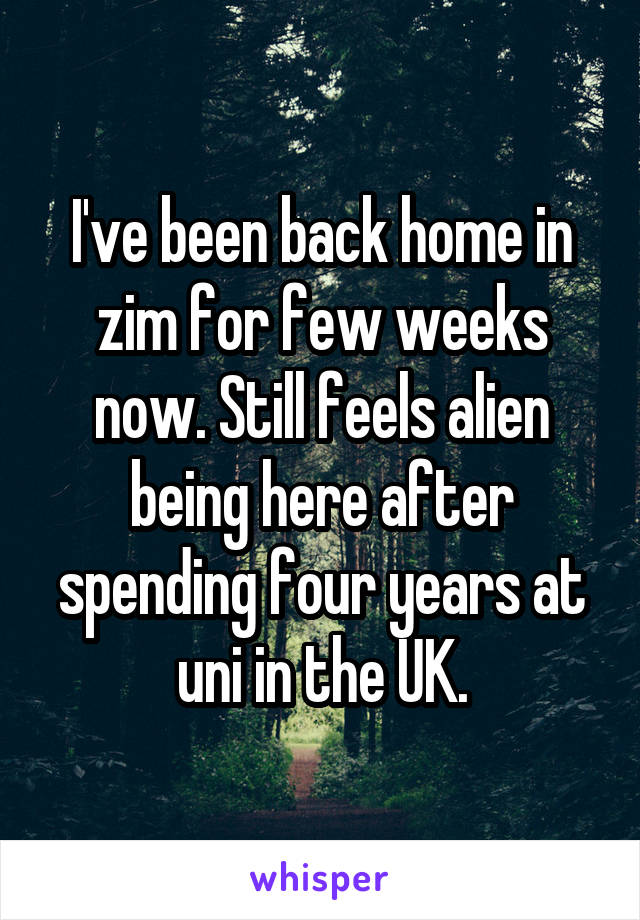 I've been back home in zim for few weeks now. Still feels alien being here after spending four years at uni in the UK.