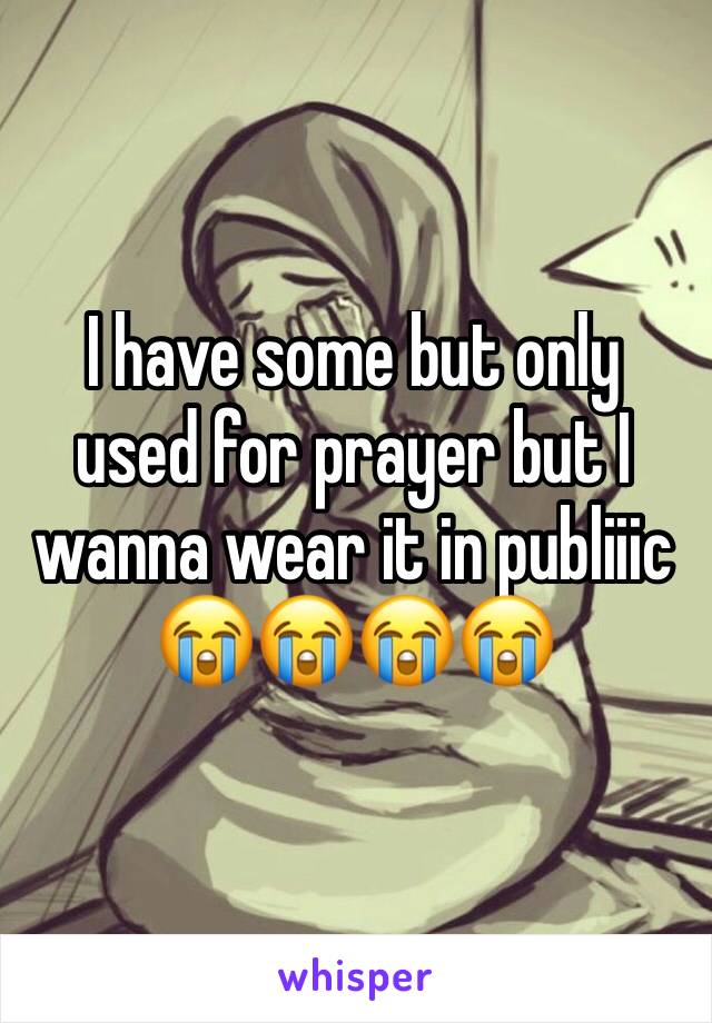 I have some but only used for prayer but I wanna wear it in publiiic
😭😭😭😭