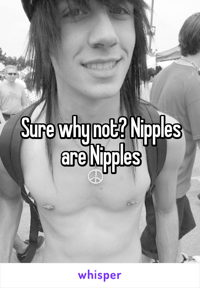 Sure why not? Nipples are Nipples