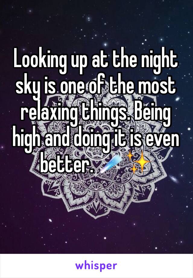 Looking up at the night sky is one of the most relaxing things. Being high and doing it is even better. ☄️✨