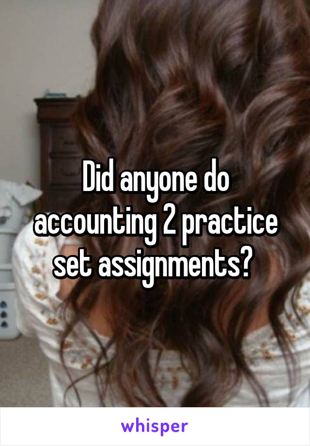 Did anyone do accounting 2 practice set assignments? 