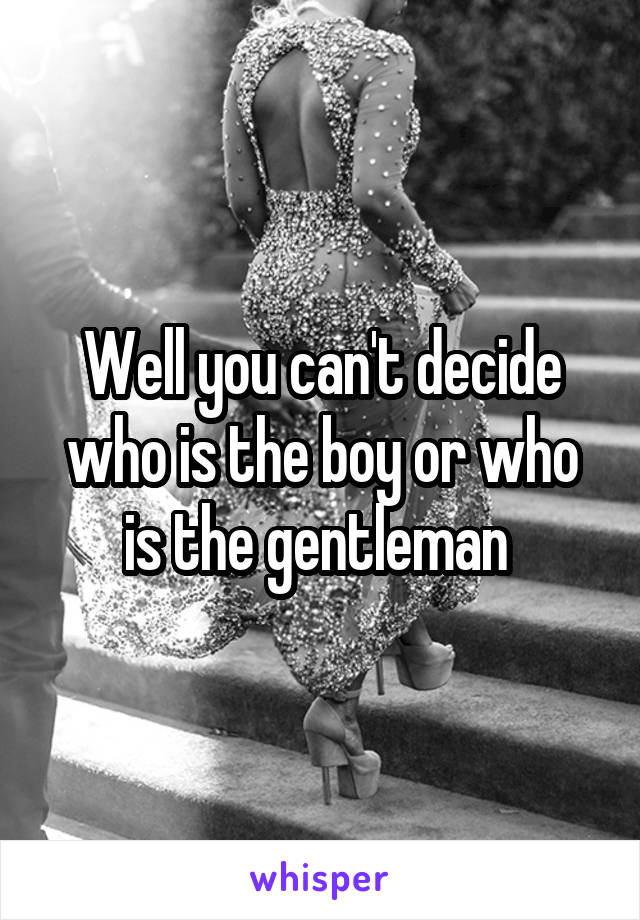 Well you can't decide who is the boy or who is the gentleman 