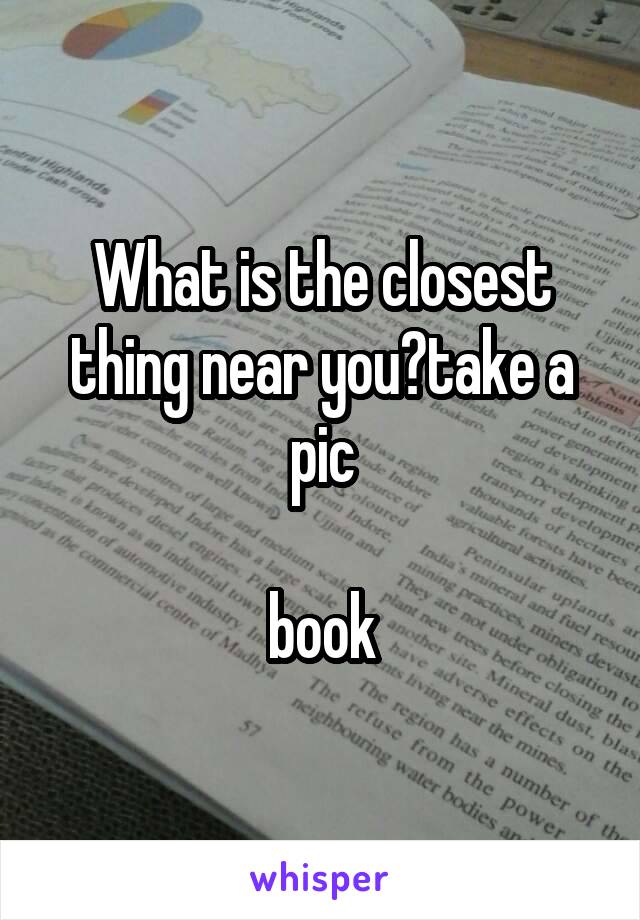 What is the closest thing near you?take a pic

book