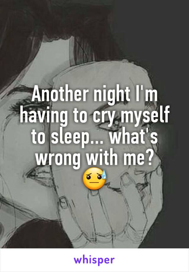 Another night I'm having to cry myself to sleep... what's wrong with me?
😓