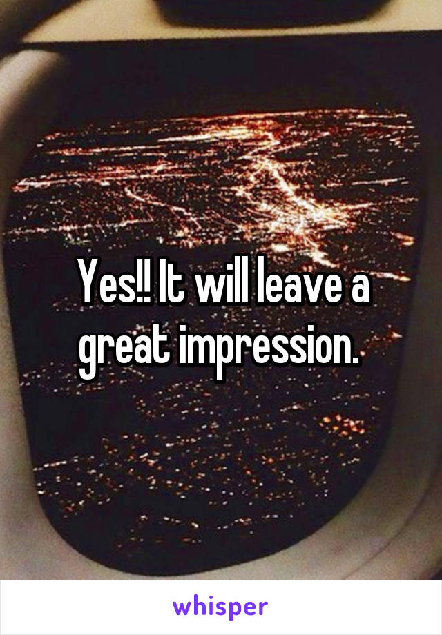 Yes!! It will leave a great impression. 