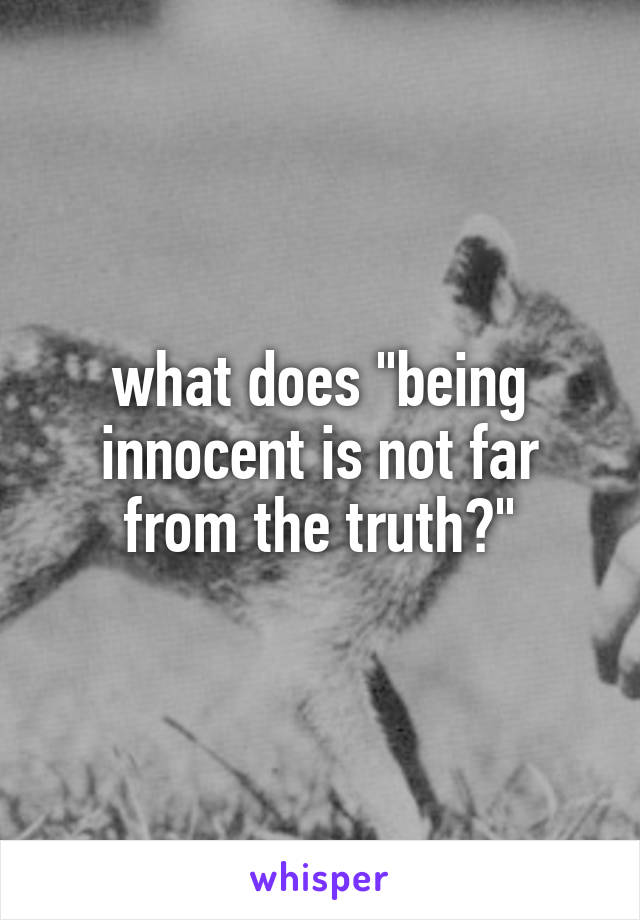 what does "being innocent is not far from the truth?"